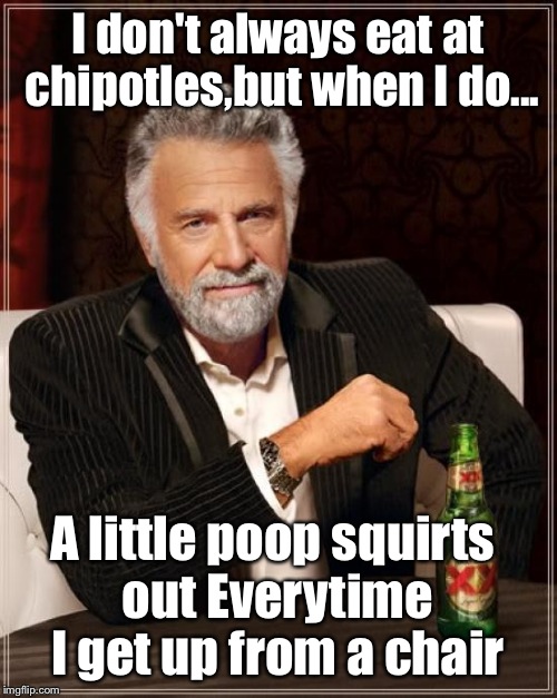 The Most Interesting Man In The World Meme | I don't always eat at chipotles,but when I do... A little poop squirts out Everytime I get up from a chair | image tagged in memes,the most interesting man in the world | made w/ Imgflip meme maker