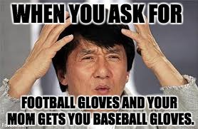 WHEN YOU ASK FOR; FOOTBALL GLOVES AND YOUR MOM GETS YOU BASEBALL GLOVES. | image tagged in confused man | made w/ Imgflip meme maker