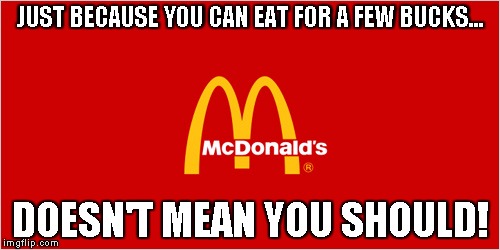 mcdonalds slogan logo | JUST BECAUSE YOU CAN EAT FOR A FEW BUCKS... DOESN'T MEAN YOU SHOULD! | image tagged in mcdonalds slogan logo | made w/ Imgflip meme maker