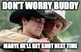 Cowboys defensive | DON'T WORRY BUDDY; MABYE HE'LL GET SHOT NEXT TIME | image tagged in cowboys defensive | made w/ Imgflip meme maker