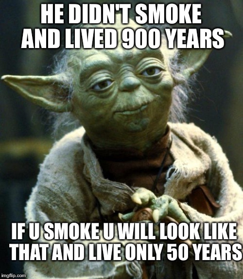 Star Wars Yoda Meme | HE DIDN'T SMOKE AND LIVED 900 YEARS; IF U SMOKE U WILL LOOK LIKE THAT AND LIVE ONLY 50 YEARS | image tagged in memes,star wars yoda | made w/ Imgflip meme maker