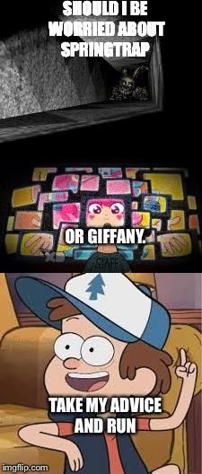 RUN!!  | SHOULD I BE WORRIED ABOUT SPRINGTRAP; OR GIFFANY. TAKE MY ADVICE AND RUN | image tagged in fnaf 3,dipper pines,gravity falls | made w/ Imgflip meme maker