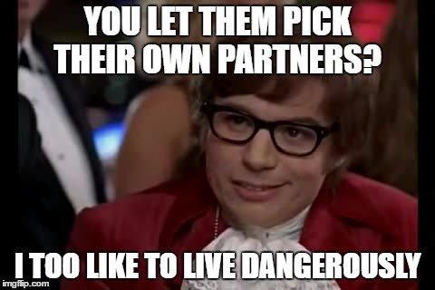 I Too Like To Live Dangerously Meme | YOU LET THEM PICK THEIR OWN PARTNERS? I TOO LIKE TO LIVE DANGEROUSLY | image tagged in memes,i too like to live dangerously | made w/ Imgflip meme maker