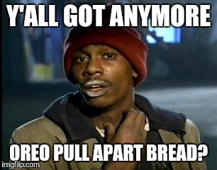 Y'all Got Any More Of That Meme | Y'ALL GOT ANYMORE; OREO PULL APART BREAD? | image tagged in memes,yall got any more of | made w/ Imgflip meme maker