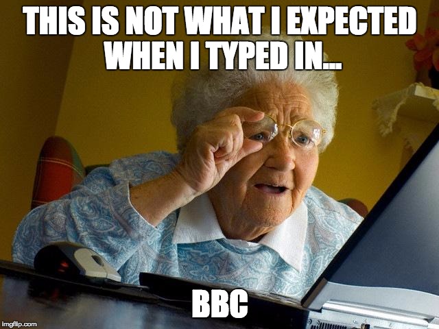 This is news to grandma | THIS IS NOT WHAT I EXPECTED WHEN I TYPED IN... BBC | image tagged in memes,grandma finds the internet,bbc,misunderstanding,meme,confused | made w/ Imgflip meme maker
