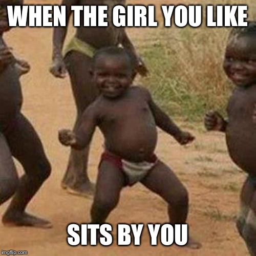 Third World Success Kid Meme | WHEN THE GIRL YOU LIKE; SITS BY YOU | image tagged in memes,third world success kid | made w/ Imgflip meme maker