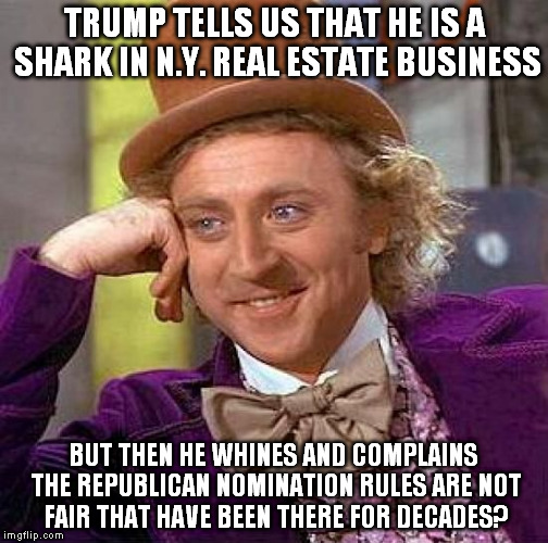 Well?  Are you smart or not? | TRUMP TELLS US THAT HE IS A SHARK IN N.Y. REAL ESTATE BUSINESS; BUT THEN HE WHINES AND COMPLAINS THE REPUBLICAN NOMINATION RULES ARE NOT FAIR THAT HAVE BEEN THERE FOR DECADES? | image tagged in memes,creepy condescending wonka | made w/ Imgflip meme maker