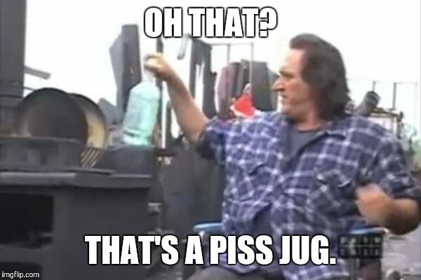 Ray Trailer Park Boys | OH THAT? THAT'S A PISS JUG. | image tagged in ray trailer park boys | made w/ Imgflip meme maker