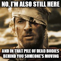 NO, I'M ALSO STILL HERE AND IN THAT PILE OF DEAD BODIES BEHIND YOU SOMEONE'S MOVING | image tagged in one_eyed_spartan | made w/ Imgflip meme maker