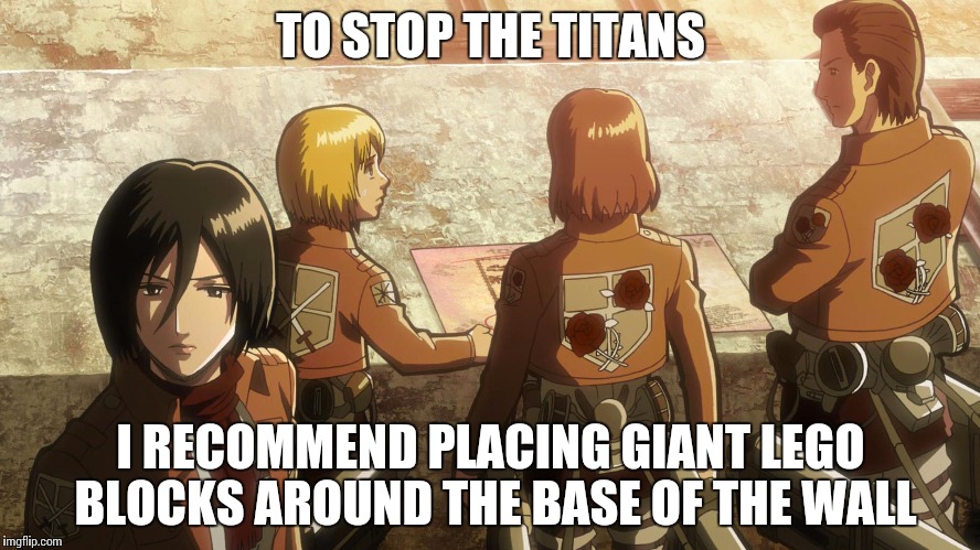Makes sense to me | TO STOP THE TITANS; I RECOMMEND PLACING GIANT LEGO BLOCKS AROUND THE BASE OF THE WALL | image tagged in aot,lego | made w/ Imgflip meme maker