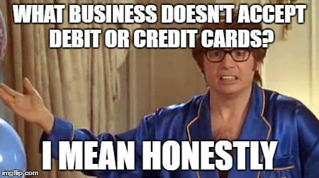 Austin Powers Honestly Meme | WHAT BUSINESS DOESN'T ACCEPT DEBIT OR CREDIT CARDS? I MEAN HONESTLY | image tagged in memes,austin powers honestly | made w/ Imgflip meme maker