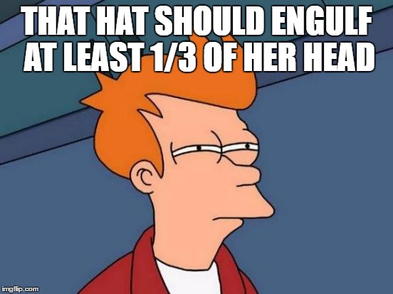 Futurama Fry Meme | THAT HAT SHOULD ENGULF AT LEAST 1/3 OF HER HEAD | image tagged in memes,futurama fry | made w/ Imgflip meme maker