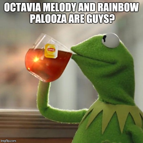 I've Known This For a While, But Still... | OCTAVIA MELODY AND RAINBOW PALOOZA ARE GUYS? | image tagged in memes,but thats none of my business,kermit the frog,funny,so true,hope this makes the front page | made w/ Imgflip meme maker