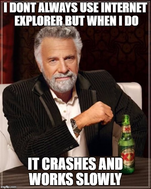The Most Interesting Man In The World Meme | I DONT ALWAYS USE INTERNET EXPLORER BUT WHEN I DO IT CRASHES AND WORKS SLOWLY | image tagged in memes,the most interesting man in the world | made w/ Imgflip meme maker