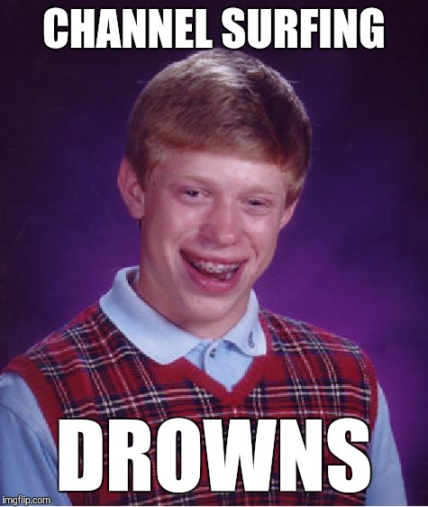 Watching TV is bad for your health | CHANNEL SURFING; DROWNS | image tagged in memes,bad luck brian,funny,double meaning | made w/ Imgflip meme maker