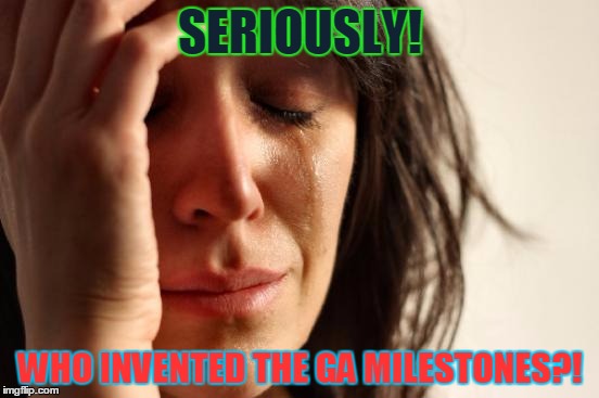 First World Problems Meme | SERIOUSLY! WHO INVENTED THE GA MILESTONES?! | image tagged in memes,first world problems | made w/ Imgflip meme maker
