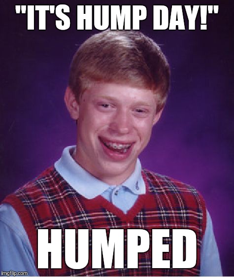 Bad Luck Brian | "IT'S HUMP DAY!"; HUMPED | image tagged in memes,bad luck brian,funny,double meaning,it's not what it seems,what no | made w/ Imgflip meme maker