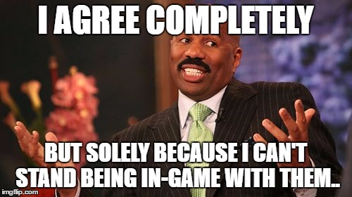 I AGREE COMPLETELY BUT SOLELY BECAUSE I CAN'T STAND BEING IN-GAME WITH THEM.. | image tagged in memes,steve harvey | made w/ Imgflip meme maker
