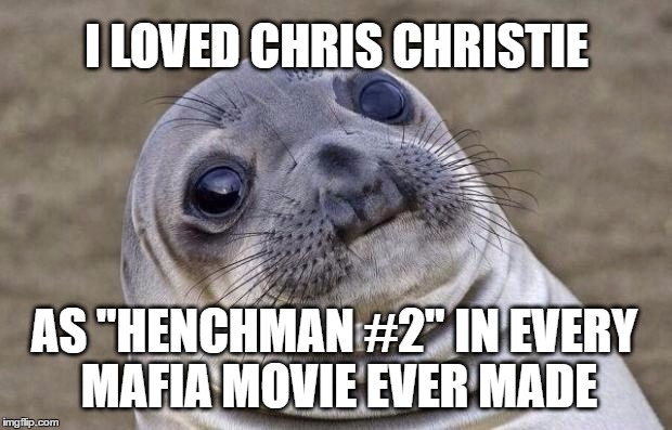 Awkward Sealion Chris Christie | I LOVED CHRIS CHRISTIE; AS "HENCHMAN #2" IN EVERY MAFIA MOVIE EVER MADE | image tagged in memes,awkward moment sealion,chris christie,mafia,henchman,mobster | made w/ Imgflip meme maker