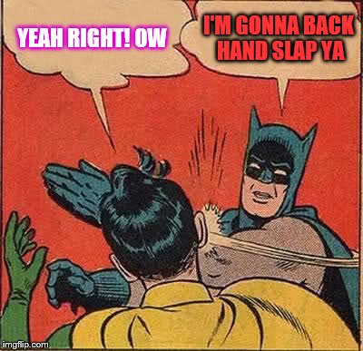 Batman Slapping Robin | YEAH RIGHT! OW; I'M GONNA BACK HAND SLAP YA | image tagged in memes,batman slapping robin | made w/ Imgflip meme maker