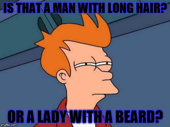 Futurama Fry Meme | IS THAT A MAN WITH LONG HAIR? OR A LADY WITH A BEARD? | image tagged in memes,futurama fry | made w/ Imgflip meme maker