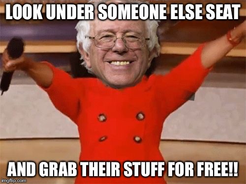 LOOK UNDER SOMEONE ELSE SEAT; AND GRAB THEIR STUFF FOR FREE!! | image tagged in bernie-oprah | made w/ Imgflip meme maker
