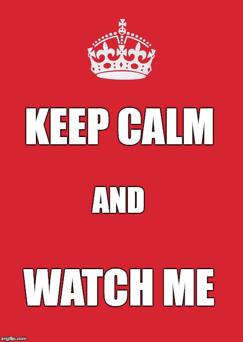 keep calm and watch me | KEEP CALM; AND; WATCH ME | image tagged in memes,keep calm and carry on red | made w/ Imgflip meme maker