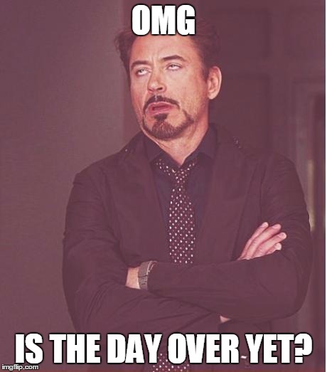 Face You Make Robert Downey Jr Meme | OMG; IS THE DAY OVER YET? | image tagged in memes,face you make robert downey jr | made w/ Imgflip meme maker