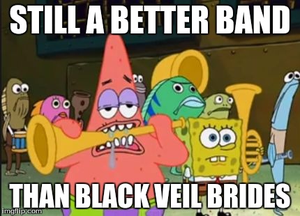 I'm sure every other metal fan would agree | STILL A BETTER BAND; THAN BLACK VEIL BRIDES | image tagged in spongebob band geeks,memes,funny,bvb | made w/ Imgflip meme maker