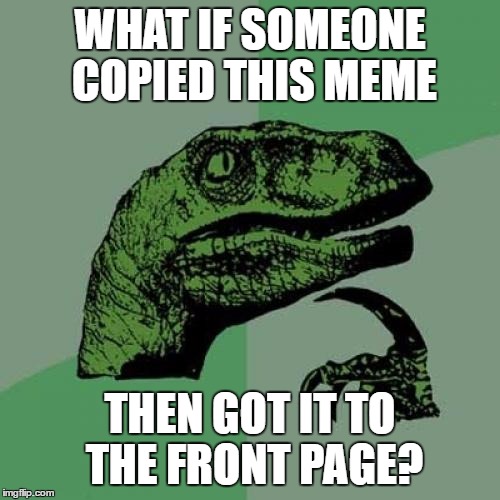 Philosoraptor Meme | WHAT IF SOMEONE COPIED THIS MEME THEN GOT IT TO THE FRONT PAGE? | image tagged in memes,philosoraptor | made w/ Imgflip meme maker