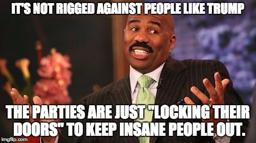 Steve Harvey Meme | IT'S NOT RIGGED AGAINST PEOPLE LIKE TRUMP THE PARTIES ARE JUST "LOCKING THEIR DOORS" TO KEEP INSANE PEOPLE OUT. | image tagged in memes,steve harvey | made w/ Imgflip meme maker