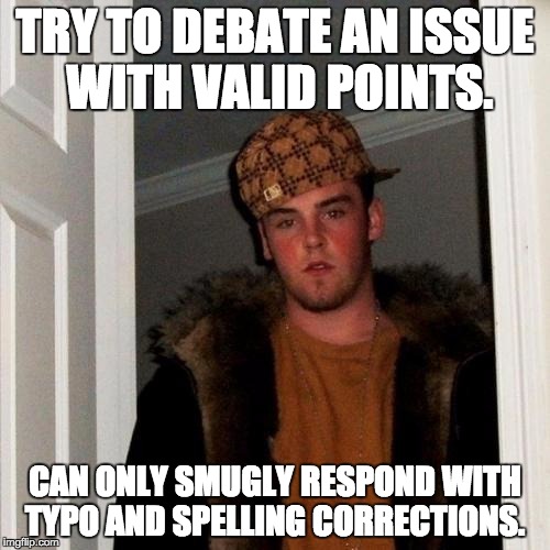 Scumbag Steve | TRY TO DEBATE AN ISSUE WITH VALID POINTS. CAN ONLY SMUGLY RESPOND WITH TYPO AND SPELLING CORRECTIONS. | image tagged in memes,scumbag steve,AdviceAnimals | made w/ Imgflip meme maker