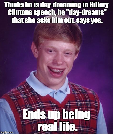 Bad Luck Brian | Thinks he is day-dreaming in Hillary Clintons speech, he "day-dreams" that she asks him out, says yes. Ends up being real life. | image tagged in memes,bad luck brian | made w/ Imgflip meme maker