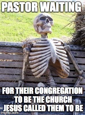 Waiting Skeleton | PASTOR WAITING; FOR THEIR CONGREGATION TO BE THE CHURCH JESUS CALLED THEM TO BE | image tagged in memes,waiting skeleton | made w/ Imgflip meme maker