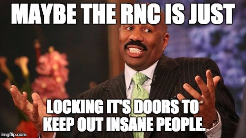 MAYBE THE RNC IS JUST LOCKING IT'S DOORS TO KEEP OUT INSANE PEOPLE. | image tagged in memes,steve harvey | made w/ Imgflip meme maker