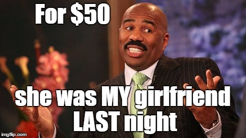 Steve Harvey Meme | For $50 she was MY girlfriend LAST night | image tagged in memes,steve harvey | made w/ Imgflip meme maker