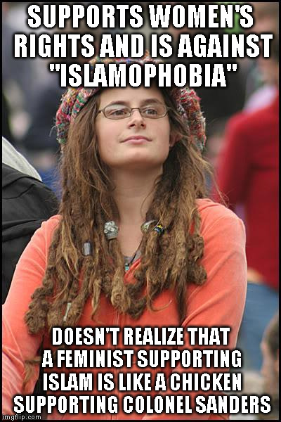 College Liberal Meme | SUPPORTS WOMEN'S RIGHTS AND IS AGAINST "ISLAMOPHOBIA"; DOESN'T REALIZE THAT A FEMINIST SUPPORTING ISLAM IS LIKE A CHICKEN SUPPORTING COLONEL SANDERS | image tagged in memes,college liberal | made w/ Imgflip meme maker