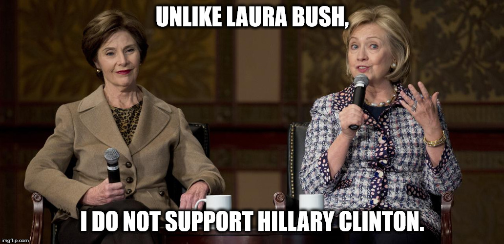 UNLIKE LAURA BUSH, I DO NOT SUPPORT HILLARY CLINTON. | image tagged in george bush,hillary clinton,president 2016,primary,bernie sanders | made w/ Imgflip meme maker