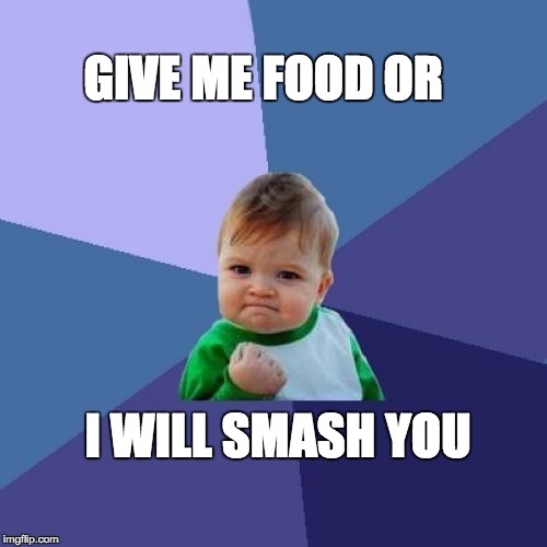 Success Kid Meme | GIVE ME FOOD OR; I WILL SMASH YOU | image tagged in memes,success kid | made w/ Imgflip meme maker