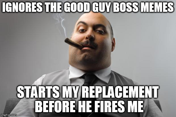 Scumbag Boss Meme | IGNORES THE GOOD GUY BOSS MEMES; STARTS MY REPLACEMENT BEFORE HE FIRES ME | image tagged in memes,scumbag boss | made w/ Imgflip meme maker