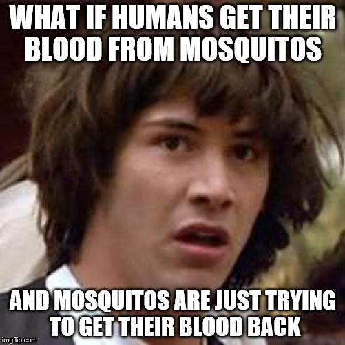 Conspiracy Keanu Meme | WHAT IF HUMANS GET THEIR BLOOD FROM MOSQUITOS; AND MOSQUITOS ARE JUST TRYING TO GET THEIR BLOOD BACK | image tagged in memes,conspiracy keanu,scumbag | made w/ Imgflip meme maker