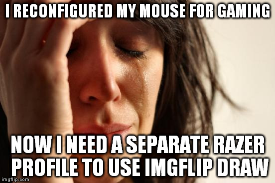 Just can't settle on a DPI range... | I RECONFIGURED MY MOUSE FOR GAMING; NOW I NEED A SEPARATE RAZER PROFILE TO USE IMGFLIP DRAW | image tagged in memes,first world problems,imgflip draw,razer,video games,gamers | made w/ Imgflip meme maker