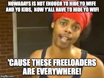 Hide Yo Kids Hide Yo Wife | NOWADAYS IS NOT ENOUGH TO HIDE YO WIFE AND YO KIDS,  NOW Y'ALL HAVE TO HIDE YO WIFI; 'CAUSE THESE FREELOADERS ARE EVERYWHERE! | image tagged in memes,hide yo kids hide yo wife | made w/ Imgflip meme maker