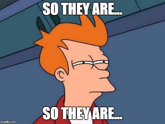 Futurama Fry Meme | SO THEY ARE... SO THEY ARE... | image tagged in memes,futurama fry | made w/ Imgflip meme maker