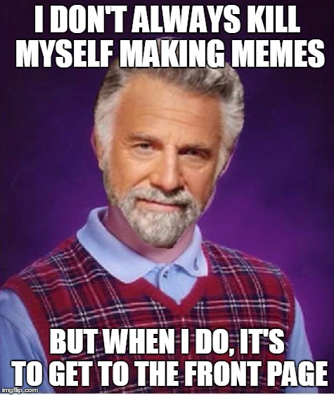 Most interesting man gets bad luck  | I DON'T ALWAYS KILL MYSELF MAKING MEMES; BUT WHEN I DO, IT'S TO GET TO THE FRONT PAGE | image tagged in combo meme,bad luck brian,the most interesting cat in the world | made w/ Imgflip meme maker