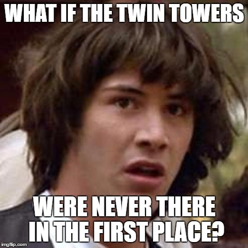 Conspiracy Keanu Meme | WHAT IF THE TWIN TOWERS; WERE NEVER THERE IN THE FIRST PLACE? | image tagged in memes,conspiracy keanu | made w/ Imgflip meme maker