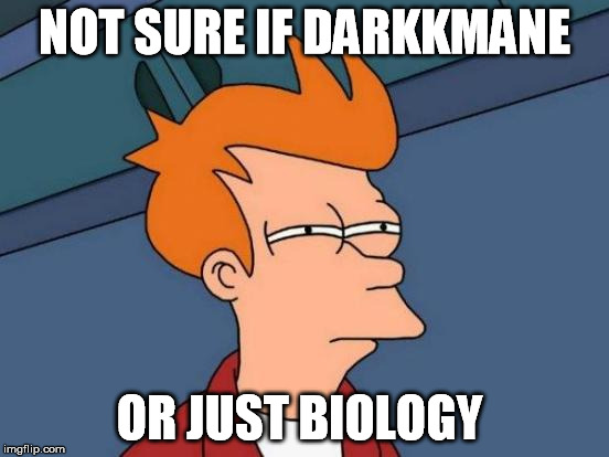 Futurama Fry Meme | NOT SURE IF DARKKMANE OR JUST BIOLOGY | image tagged in memes,futurama fry | made w/ Imgflip meme maker