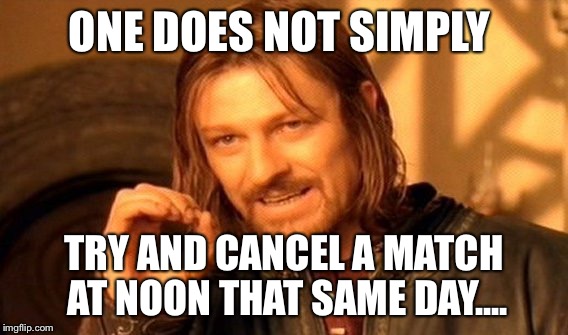 One Does Not Simply Meme | ONE DOES NOT SIMPLY; TRY AND CANCEL A MATCH AT NOON THAT SAME DAY.... | image tagged in memes,one does not simply | made w/ Imgflip meme maker
