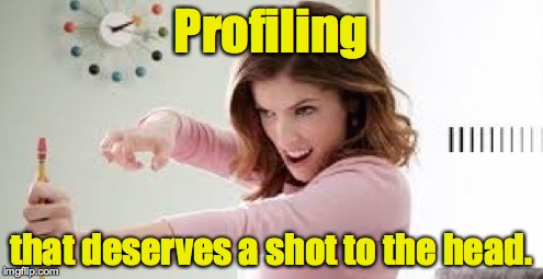 That Deserves a Shot to the Head | Profiling that deserves a shot to the head. | image tagged in that deserves a shot to the head | made w/ Imgflip meme maker