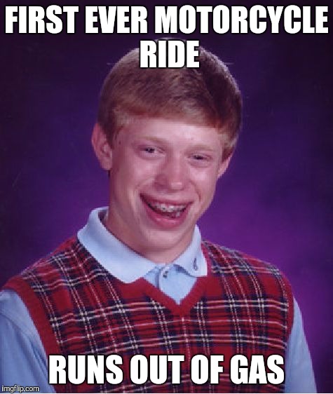 Bad Luck Brian Meme | FIRST EVER MOTORCYCLE RIDE; RUNS OUT OF GAS | image tagged in memes,bad luck brian | made w/ Imgflip meme maker